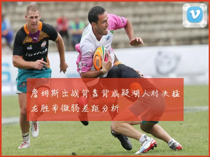 詹姆斯出战背靠背成疑湖人对决猛龙胜率微弱差距分析