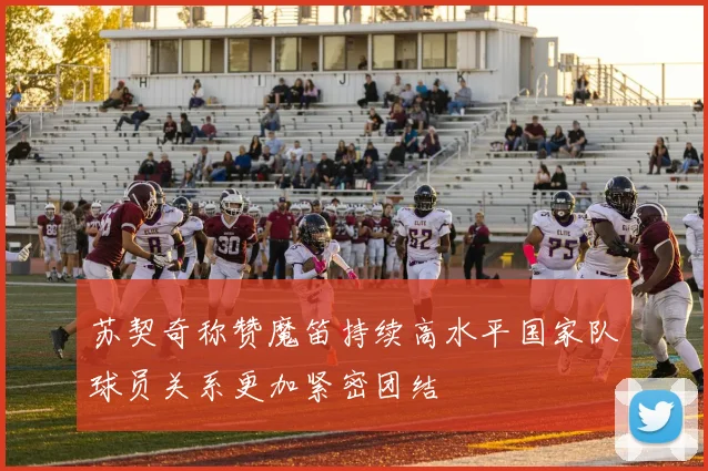苏契奇称赞魔笛持续高水平国家队球员关系更加紧密团结