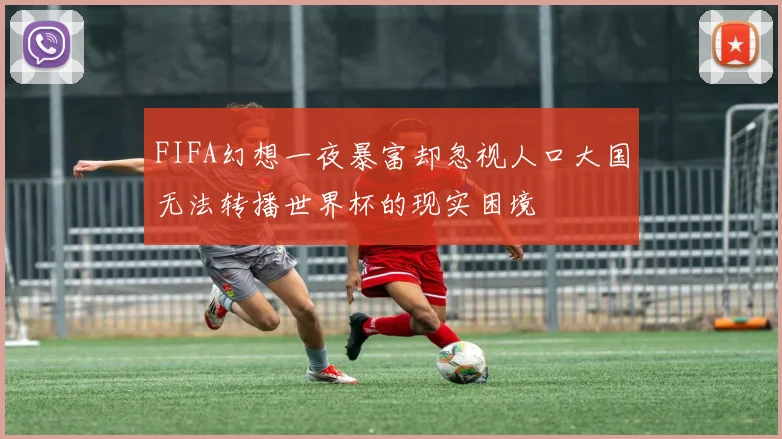 FIFA幻想一夜暴富却忽视人口大国无法转播世界杯的现实困境
