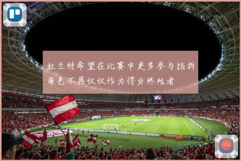 杜兰特希望在比赛中更多参与挡拆角色不再仅仅作为得分终结者