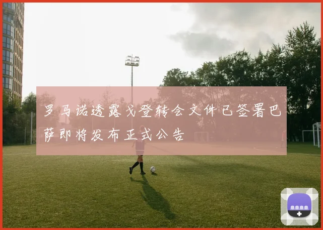 罗马诺透露戈登转会文件已签署巴萨即将发布正式公告