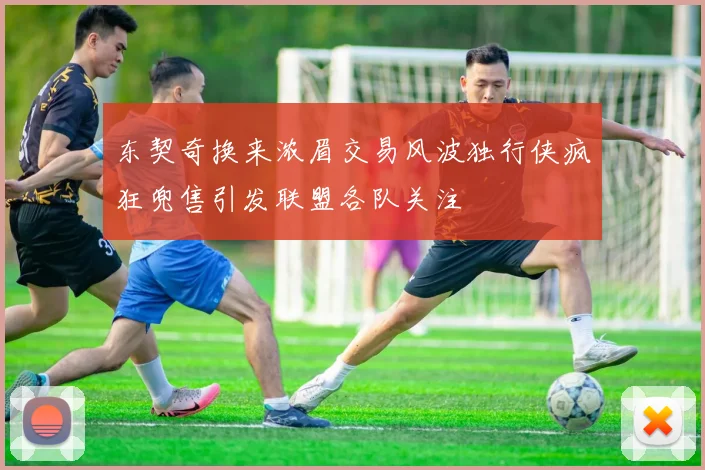东契奇换来浓眉交易风波独行侠疯狂兜售引发联盟各队关注