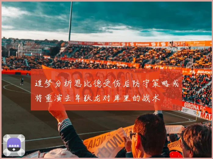 追梦分析恩比德受伤后防守策略或将重演去年狄龙对库里的战术