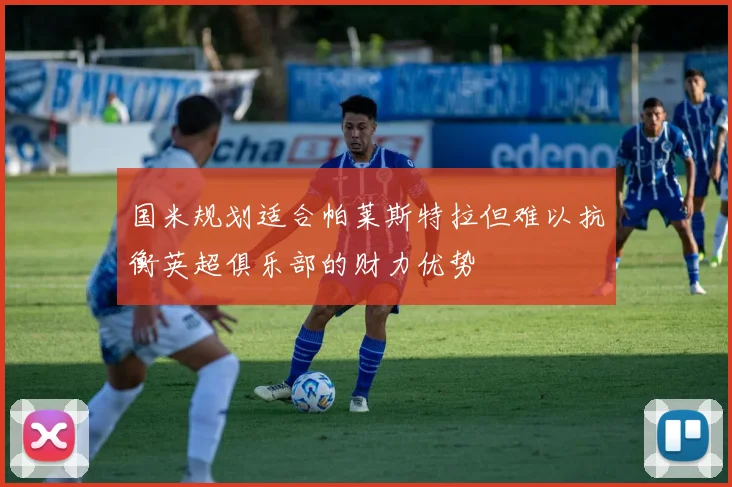 国米规划适合帕莱斯特拉但难以抗衡英超俱乐部的财力优势
