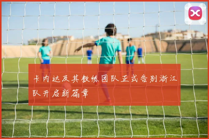 卡内达及其教练团队正式告别浙江队开启新篇章