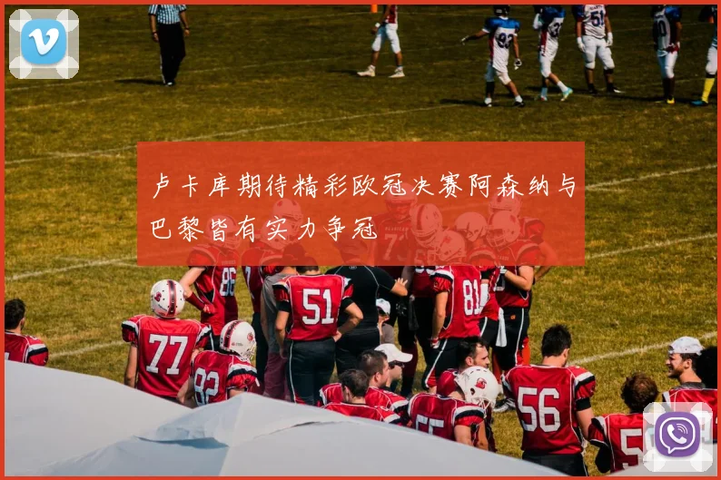 卢卡库期待精彩欧冠决赛阿森纳与巴黎皆有实力争冠