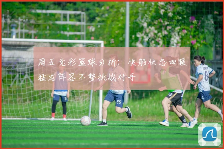 周五竞彩篮球分析：快船状态回暖猛龙阵容不整挑战对手