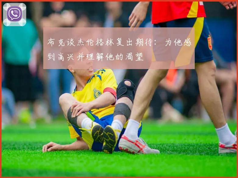 布克谈杰伦格林复出期待：为他感到高兴并理解他的渴望