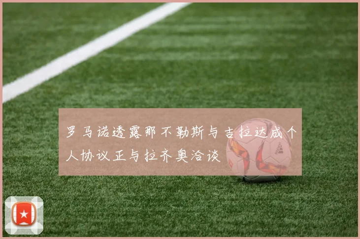 罗马诺透露那不勒斯与吉拉达成个人协议正与拉齐奥洽谈