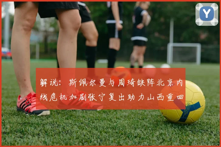 解说：斯佩尔曼与周琦缺阵北京内线危机加剧张宁复出助力山西重回正轨
