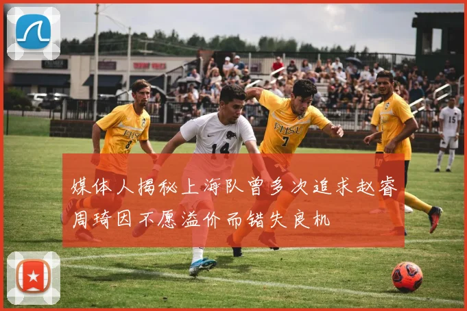 媒体人揭秘上海队曾多次追求赵睿周琦因不愿溢价而错失良机
